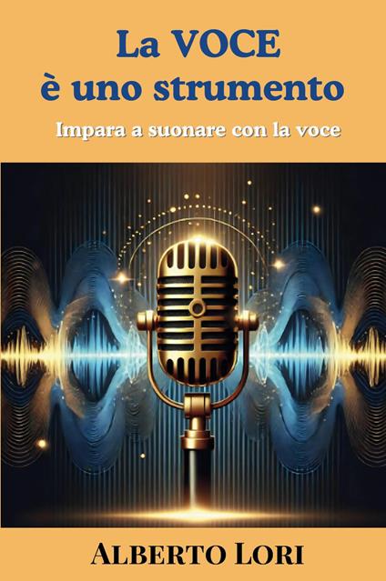 La voce è uno strumento. Impara a suonare con la voce - Alberto Lori - copertina