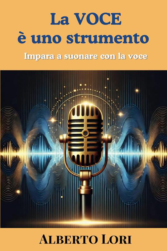 La voce è uno strumento. Impara a suonare con la voce - Alberto Lori - copertina