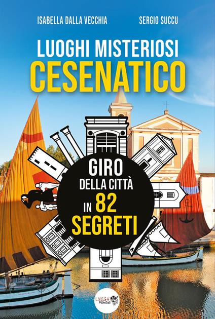 Luoghi misteriosi Cesenatico. Giro della città in 82 segreti - Isabella Dalla Vecchia,Sergio Succu - copertina
