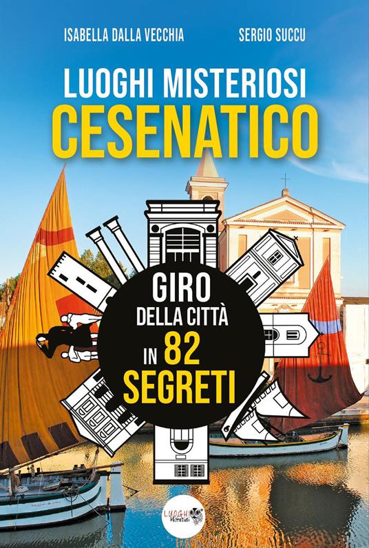 Luoghi misteriosi Cesenatico. Giro della città in 82 segreti - Isabella Dalla Vecchia,Sergio Succu - copertina