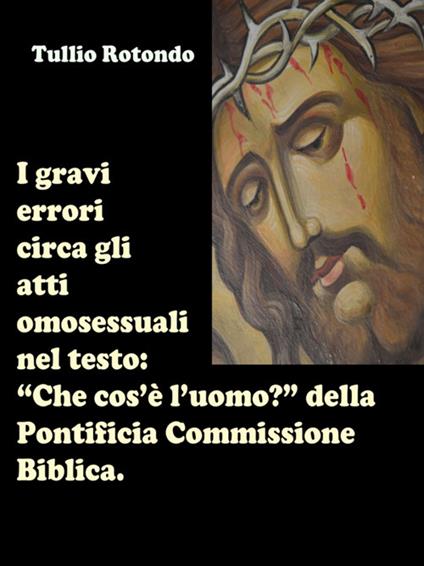 I gravi errori circa gli atti omosessuali nel testo «Che cos'è l'uomo?» della Pontificia Commissione Biblica - Tullio Rotondo - ebook