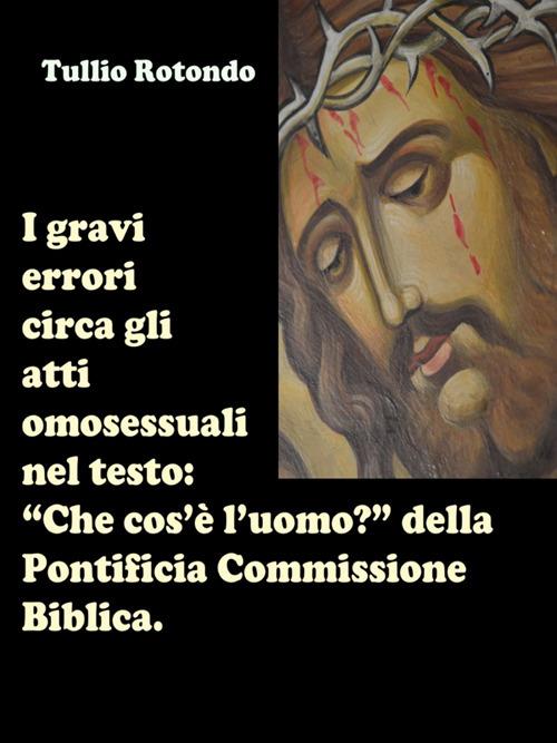 I gravi errori circa gli atti omosessuali nel testo «Che cos'è l'uomo?» della Pontificia Commissione Biblica - Tullio Rotondo - ebook