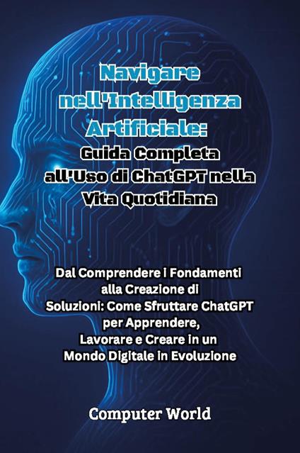 Navigare nell'intelligenza artificiale: guida completa all'uso di ChatGPT nella vita quotidiana - copertina