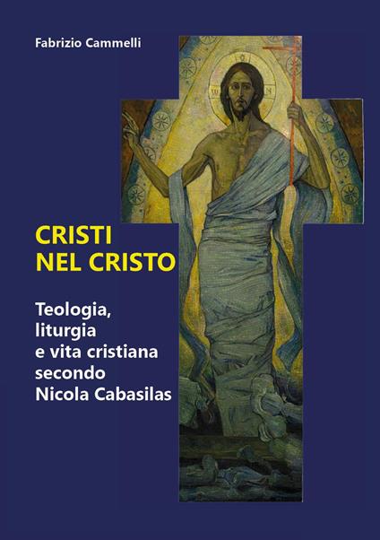 Cristi nel Cristo. Teologia, liturgia e vita cristiana secondo Nicola Cabasilas - Fabrizio Cammelli - copertina