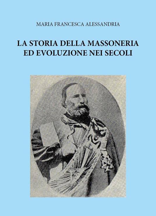 La storia della massoneria ed evoluzione nei secoli - Maria Francesca Alessandria - copertina