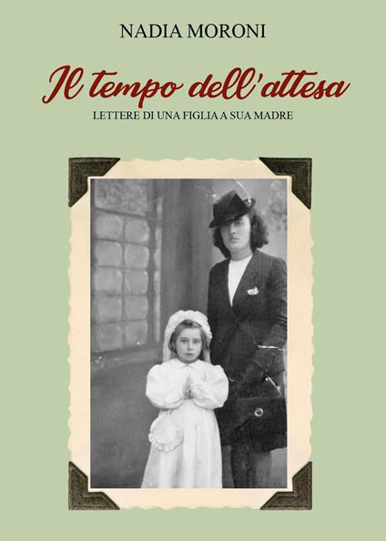 Il tempo dell'attesa. Lettere di una figlia a sua madre - Nadia Moroni - copertina
