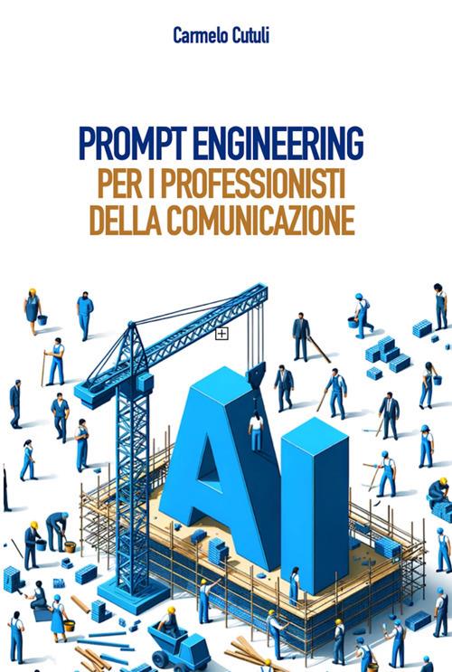 Prompt Engineering pratico per professionisti della comunicazione - Carmelo Cutuli - ebook