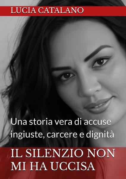 Il silenzio non mi ha uccisa. Una storia vera di ingiustizia, carcere e dignità - Lucia Catalano - copertina