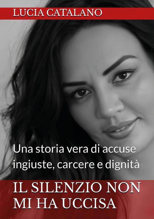 Il silenzio non mi ha uccisa. Una storia vera di ingiustizia, carcere e dignità - Lucia Catalano - copertina