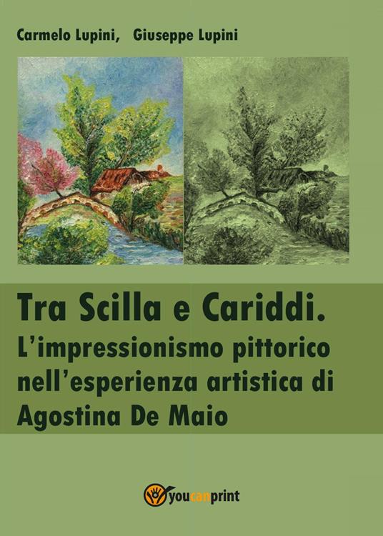 Tra Scilla e Cariddi. L'impressionismo pittorico nell'esperienza artistica di Agostina De Maio - Carmelo Lupini,Giuseppe Lupini - copertina