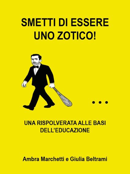 Smetti di essere uno zotico! Una rispolverata alle basi dell'educazione - Giulia Beltrami,Ambra Marchetti - ebook