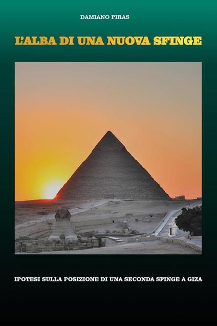 L'alba di una nuova Sfinge. Ipotesi sulla posizione di una seconda Sfinge a Giza - Damiano Piras - copertina