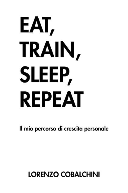 Eat, train, sleep, repeat. Il mio percorso di crescita personale - Lorenzo Cobalchini - copertina