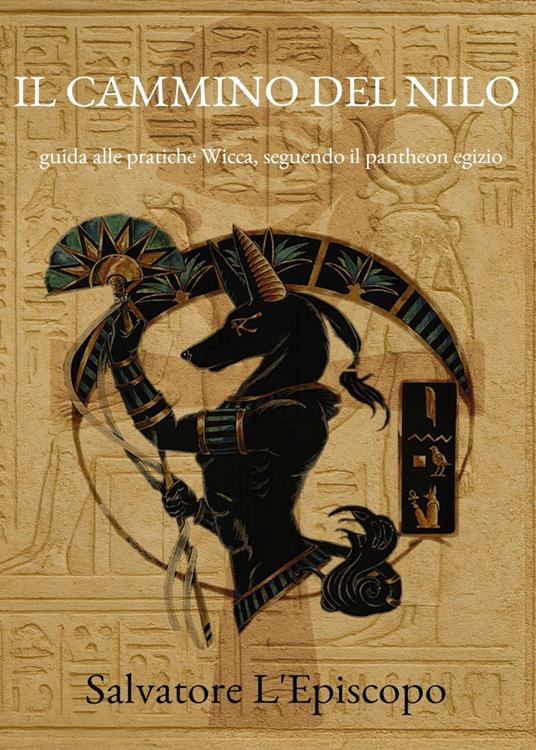 Il cammino del Nilo. Guida alle pratiche Wicca, seguendo il pantheon egizio - Salvatore L'Episcopo - copertina