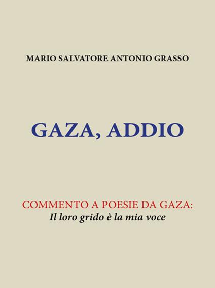 Gaza, Addio. Commento a poesie da Gaza: il loro grido è la mia voce - Mario Salvatore Antonio Grasso - ebook
