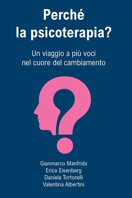 Perché la psicoterapia? Un viaggio a più voci nel cuore del cambiamento - Gianmarco Manfrida,Erica Eisenberg,Daniela Tortorelli - copertina