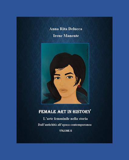 Female art in history. L'arte femminile nella storia. Vol. 2: Dall'antichità all'epoca contemporanea - Anna Rita Delucca,Irene Manente - copertina