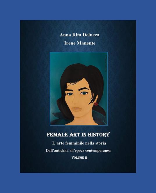 Female art in history. L'arte femminile nella storia. Vol. 2: Dall'antichità all'epoca contemporanea - Anna Rita Delucca,Irene Manente - copertina
