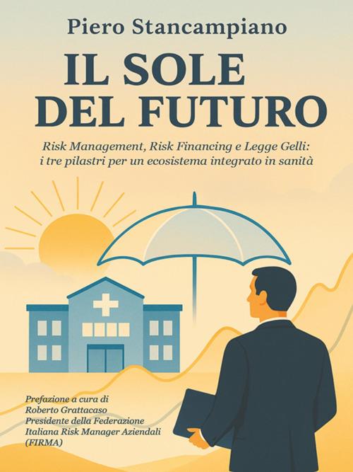 Il sole del futuro. Risk management, risk financing e Legge Gelli: i tre pilastri per un ecosistema integrato in sanità - Piero Stancampiano - ebook