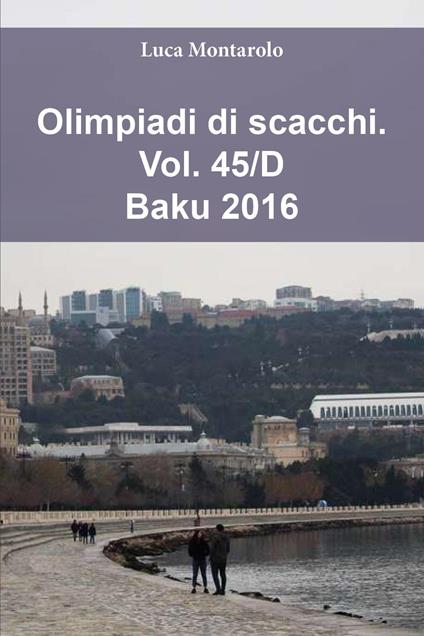 Olimpiadi di scacchi. Vol. 45/D: Baku 2016 - Luca Montarolo - copertina
