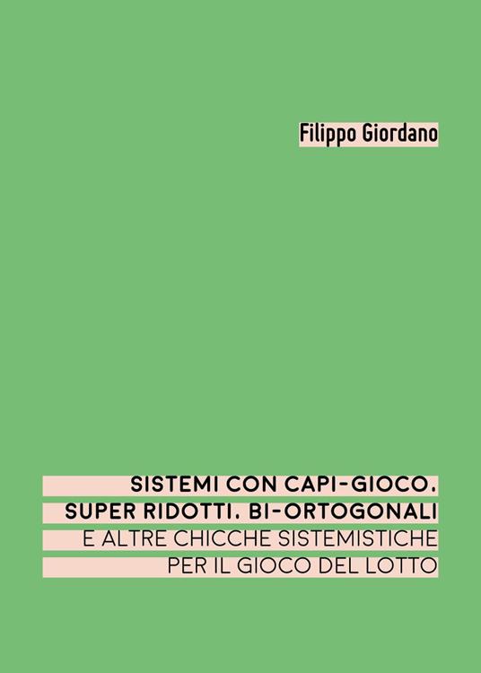 Sistemi con capi-gioco, super ridotti, bi-ortogonali e altre chicche sistemistiche per il gioco del lotto - Filippo Giordano - copertina