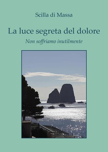 La luce segreta del dolore. Non soffriamo inutilmente - Scilla Di Massa - copertina
