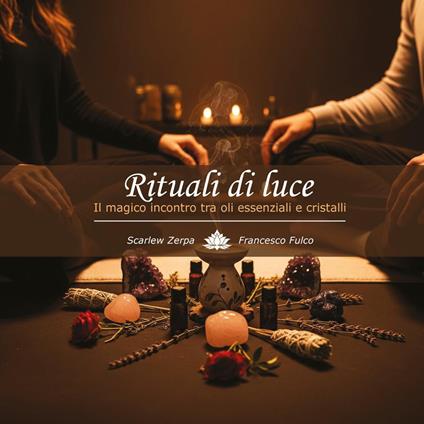 Rituali di luce. Il magico incontro tra oli essenziali e cristalli - Scarlew Zerpa,Francesco Fulco - copertina