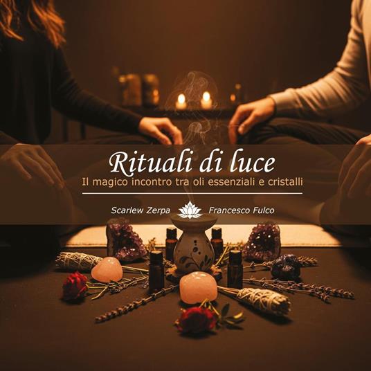 Rituali di luce. Il magico incontro tra oli essenziali e cristalli - Scarlew Zerpa,Francesco Fulco - copertina