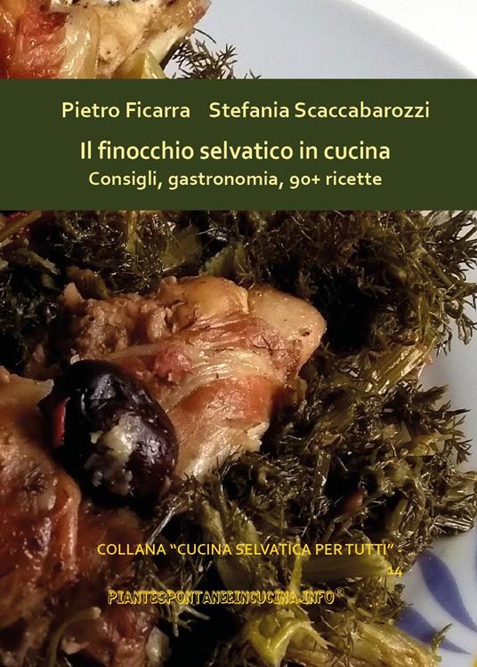 Il finocchio selvatico in cucina. Consigli, gastronomia, 90+ ricette - Pietro Ficarra,Stefania Scaccabarozzi - copertina