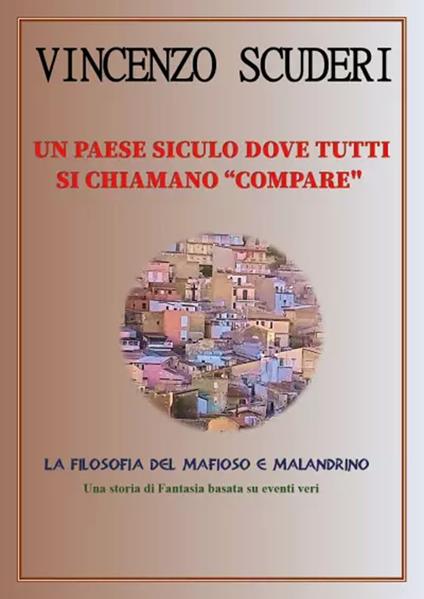 Un paese siculo dove tutti si chiamano "Compare". La filosofia del mafioso e malandrino - Vincenzo Scuderi - copertina
