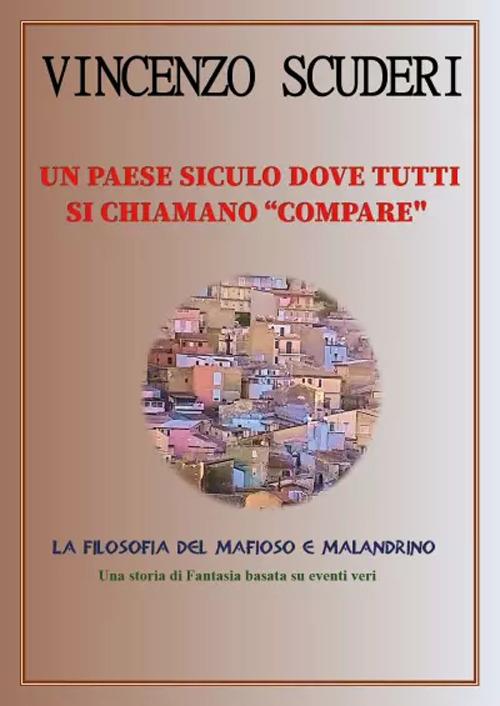 Un paese siculo dove tutti si chiamano "Compare". La filosofia del mafioso e malandrino - Vincenzo Scuderi - copertina