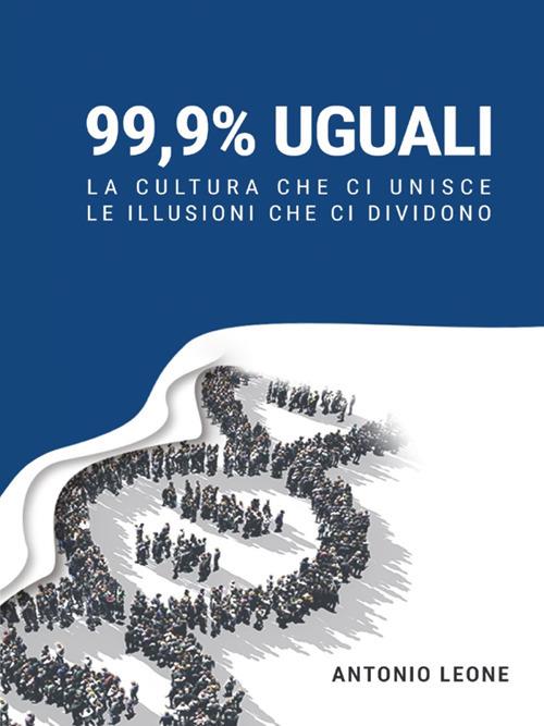 99,9% uguali. La cultura che ci unisce, le illusioni che ci dividono - Antonio Leone - ebook