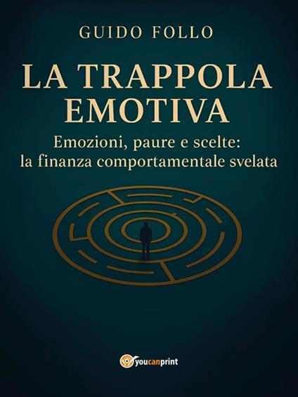 La Trappola Emotiva – Emozioni, paure e scelte: la finanza comportamentale svelata - Guido Follo - ebook