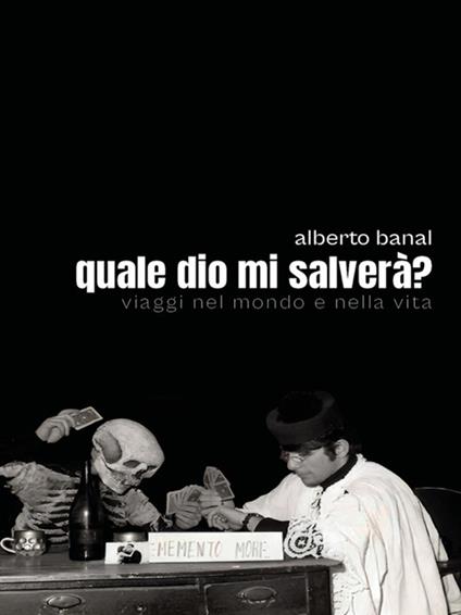 Quale dio mi salverà? Viaggi nel mondo e nella vita - Alberto Banal - ebook