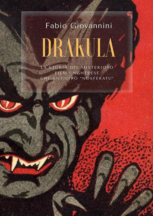 Drakula. La storia del misterioso film ungherese che anticipò "Nosferatu" - Fabio Giovannini - copertina