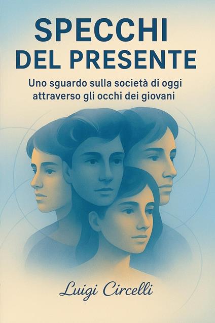 Specchi del presente. Uno sguardo sulla società di oggi attraverso gli occhi dei giovani - Luigi Circelli - copertina