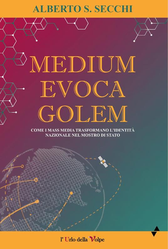 Medium evoca Golem. Come i mass media trasformano l'identità nazionale nel mostro di Stato - Alberto S. Secchi - copertina