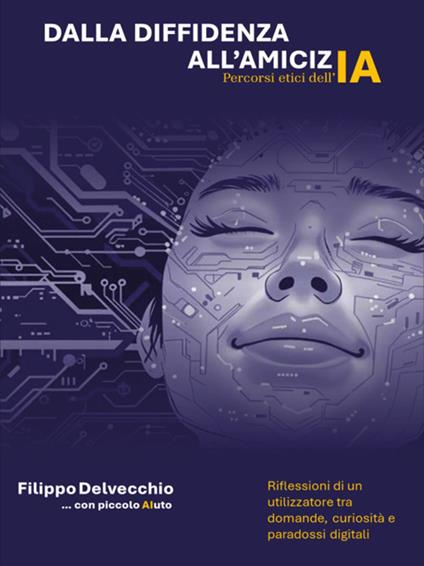 Dalla diffidenza all'amicizia. Percorsi etici dell'AI. Riflessioni di un utilizzatore tra domande curiosità e paradossi digitali - Filippo Delvecchio - ebook