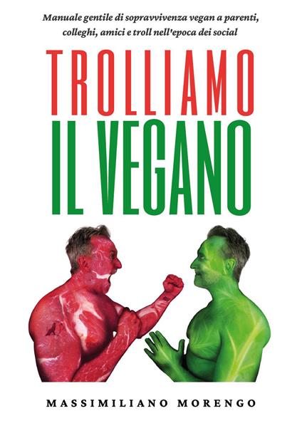 Trolliamo il vegano. Manuale gentile di sopravvivenza vegan a parenti, colleghi, amici e troll nell'epoca dei social - Massimiliano Morengo - copertina