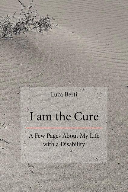 I am the cure. A few pages about my life with a disability - Luca Berti - copertina