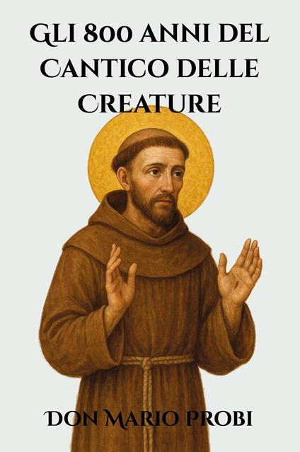 Gli 800 anni del Cantico delle Creature. Il francescanesimo nella società contemporanea - Mario Probi - copertina