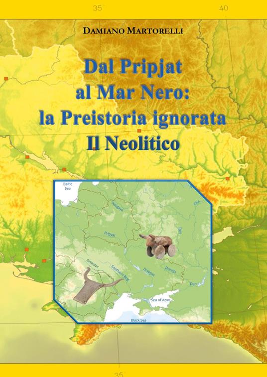 Dal Pripjat al Mar Nero. La Preistoria ignorata. Il Neolitico - DAMIANO MARTORELLI - copertina