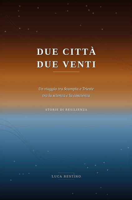 Due città, due venti. Un viaggio tra Scampia e Trieste tra la scienza e la coscienza. Storie di resilienza - Luca Restino - copertina
