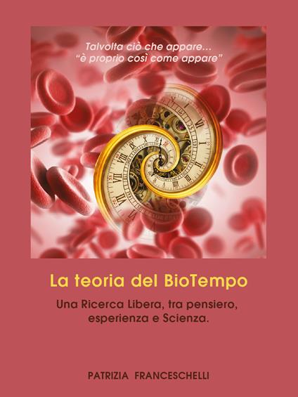 La teoria del BioTempo. Una ricerca libera, tra pensiero, esperienza e scienza - Patrizia Franceschelli - copertina