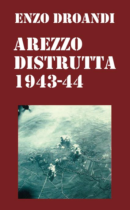 Arezzo distrutta 1943-1944 - Enzo Droandi - copertina