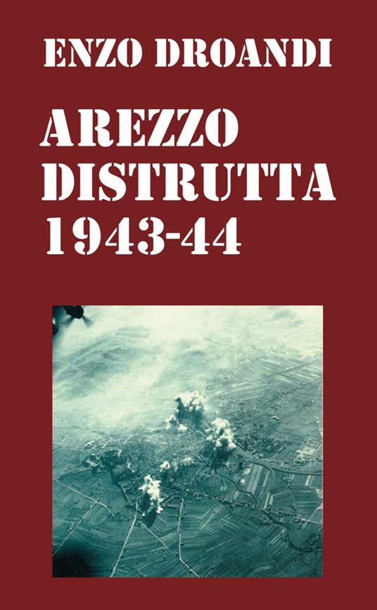 Arezzo distrutta 1943-1944 - Enzo Droandi - copertina