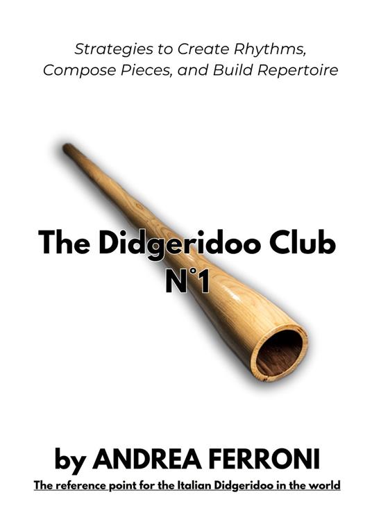 The Didgeridoo Club. From sound to repertoire. Strategies to create rhythms, compose pieces, and build repertoire. Con 12 online videos accessible via QR code. Vol. 1 - Andrea Ferroni - copertina