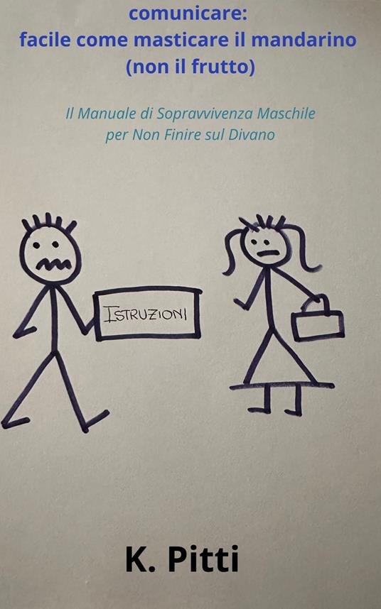 Comunicare: facile come masticare il mandarino (non il frutto). Il manuale di sopravvivenza maschile per non finire sul divano - K. Pitti - copertina