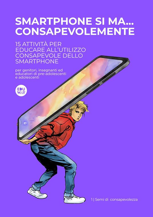 Smartphone si ma... consapevolmente. 15 attività per educare all'utilizzo consapevole degli smartphone - Eduway srls Impresa Sociale - copertina