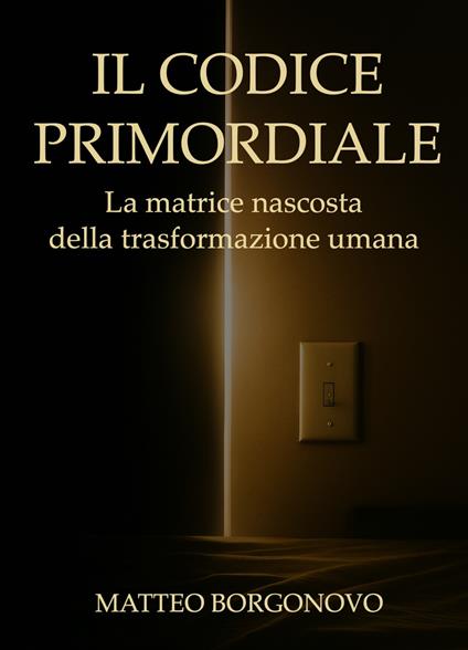Il codice primordiale. La matrice nascosta della trasformazione umana - Matteo Pietro Borgonovo - copertina